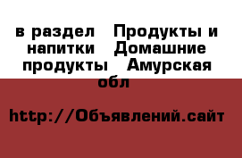  в раздел : Продукты и напитки » Домашние продукты . Амурская обл.